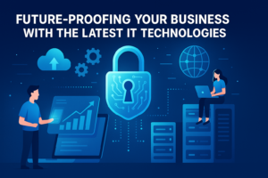 Future-Proofing Your Business with the Latest IT Technologies